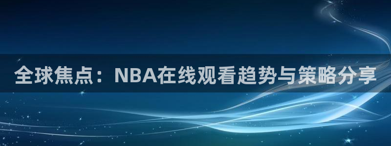 全球焦点：NBA在线观看趋势与策略分享